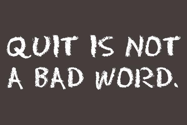 Quit Is Not a Bad Word